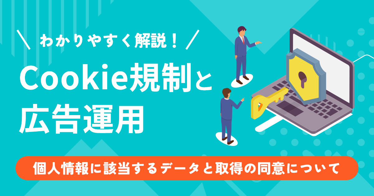 Cookie規制と広告運用｜個人情報に該当するデータと取得の同意について